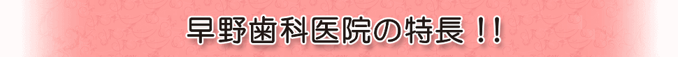 早野歯科医院の特長