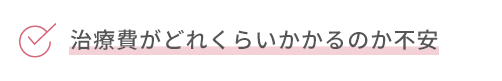 治療費がどれくらいかかるのか不安