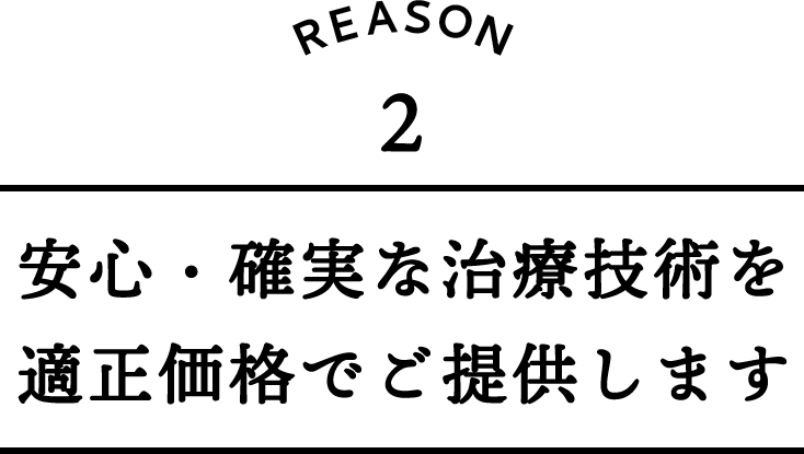 安心・確実な治療技術を適正価格でご提供します